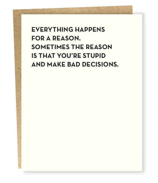 White Card with Black Text that reads Everything happens for a reason.  Sometimes the Reason is that you're stupid and make bad decisions.