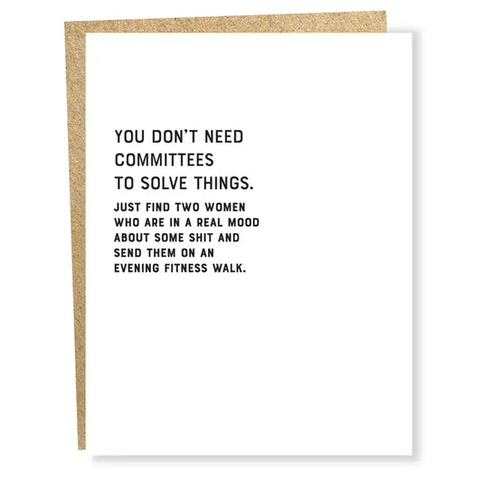 White Single Card with Black Text:  You don't need committees to solve things.  Just find two women who are in a real mood about some shit and send them on an evening fitness walk
