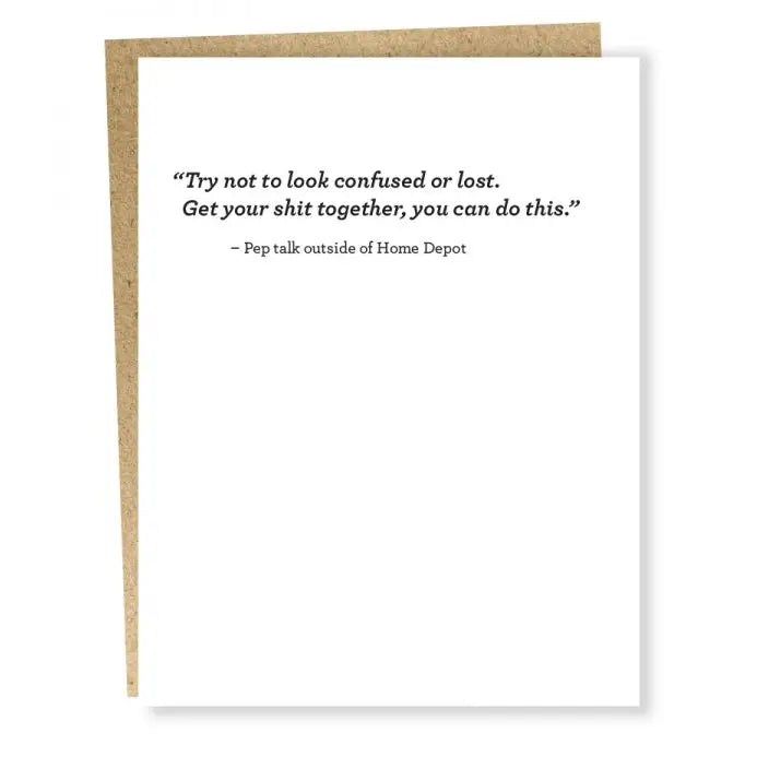 White Single Card with Black Text "Try not to look confused or lost.  Get your shit together, you can do this." - Pep Talk outside of Home Depot