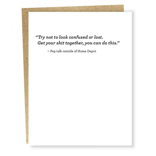 White Single Card with Black Text "Try not to look confused or lost.  Get your shit together, you can do this." - Pep Talk outside of Home Depot