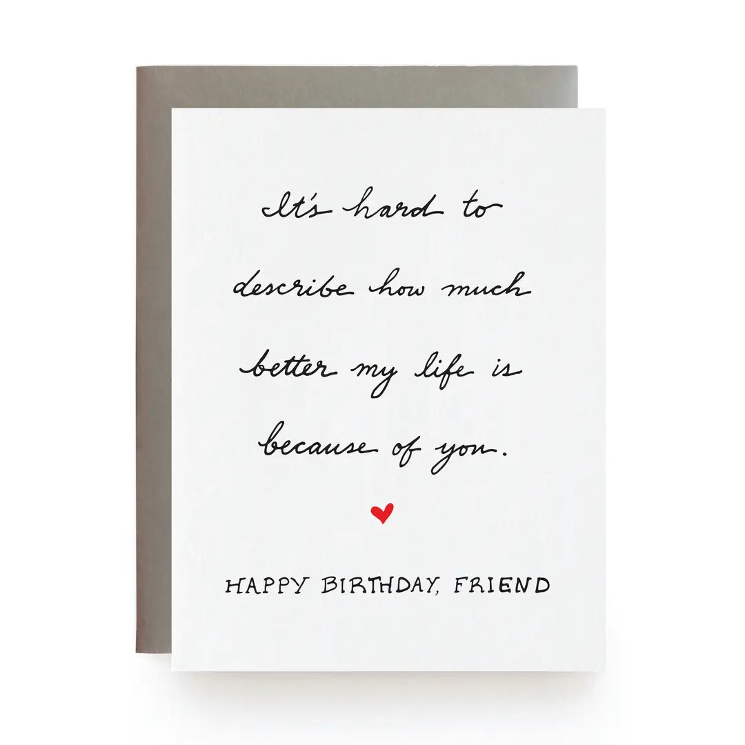 Greeting card with birthday message and heart symbol on a white background with text that reads, "It's hard to describe how much better my life is because of you.
Happy Birthday, Friend"