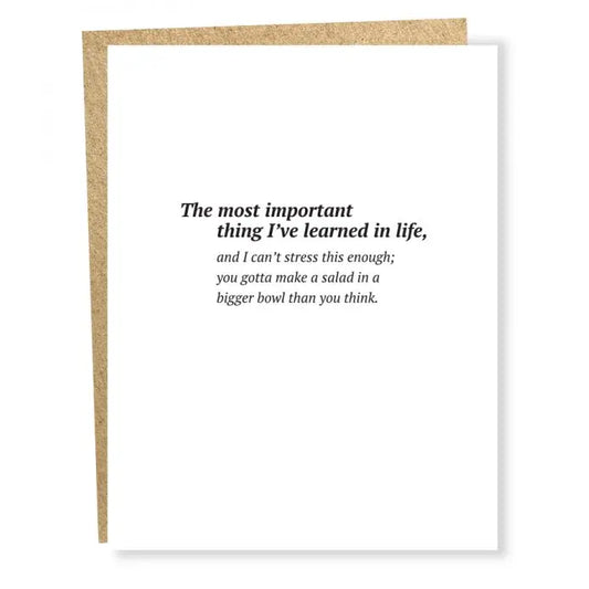 White sing card with black text:  The most important thing I've learned in life, and I can't stress this enough, you gotta make a salad in a bigger bowl than you think