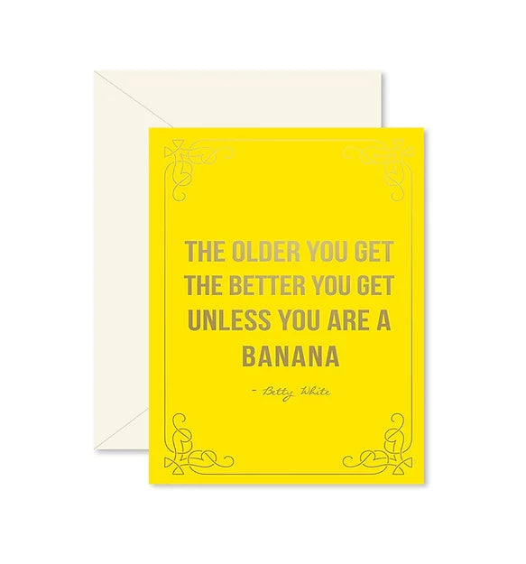 Yellow Greeting Card. States The older you get the better you get unless you are a banana. In bold letters and gold foil