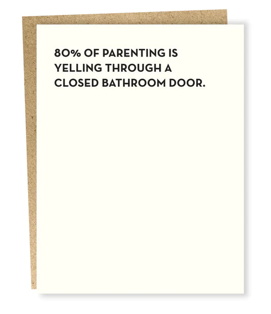 single card.  black text.  80% of parenting is yelling through a closed bathroom door