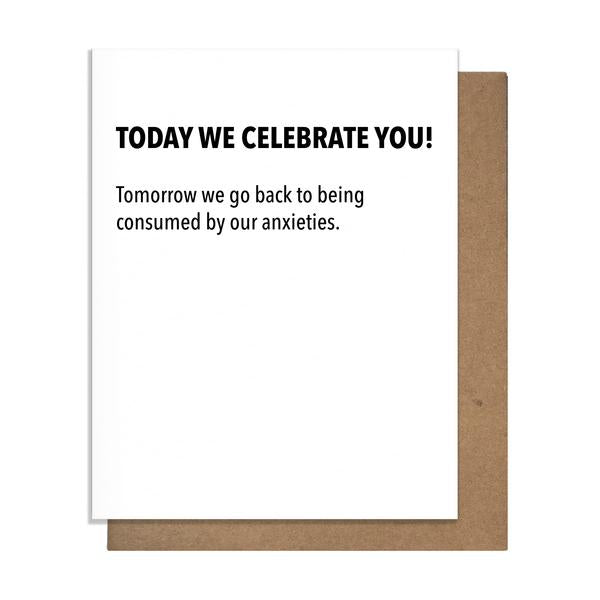 White card with black text Today we Celebrate You!  Tomorrow we go back to being consumed by our anxieties.'